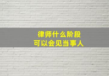 律师什么阶段可以会见当事人