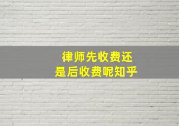 律师先收费还是后收费呢知乎