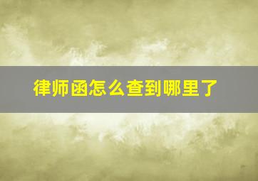 律师函怎么查到哪里了