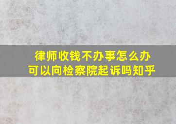 律师收钱不办事怎么办可以向检察院起诉吗知乎