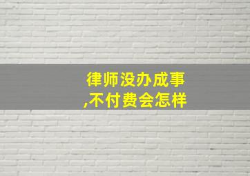 律师没办成事,不付费会怎样