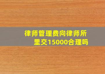 律师管理费向律师所里交15000合理吗