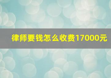 律师要钱怎么收费17000元