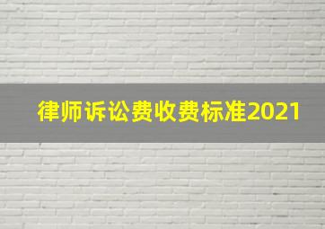 律师诉讼费收费标准2021