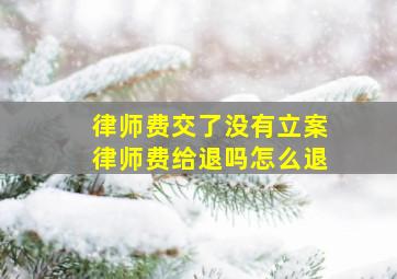 律师费交了没有立案律师费给退吗怎么退