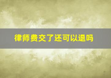 律师费交了还可以退吗