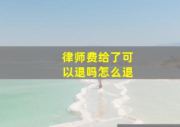 律师费给了可以退吗怎么退