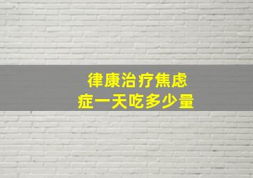 律康治疗焦虑症一天吃多少量