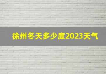 徐州冬天多少度2023天气