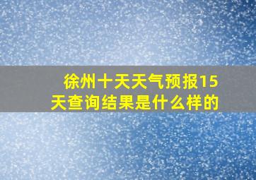 徐州十天天气预报15天查询结果是什么样的