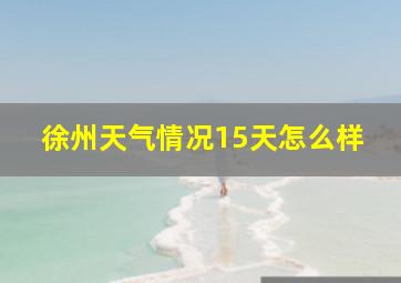 徐州天气情况15天怎么样