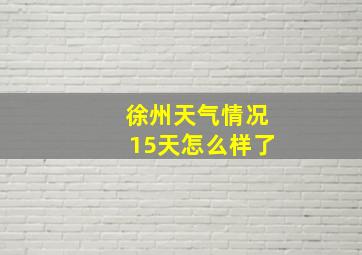 徐州天气情况15天怎么样了