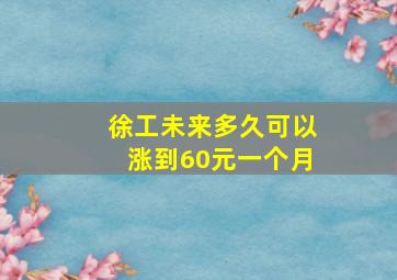 徐工未来多久可以涨到60元一个月