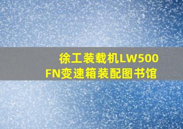 徐工装载机LW500FN变速箱装配图书馆