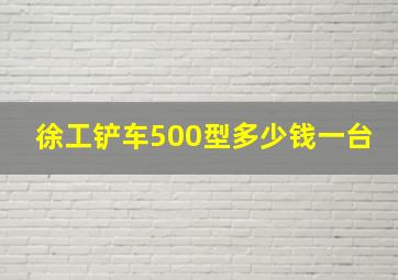 徐工铲车500型多少钱一台