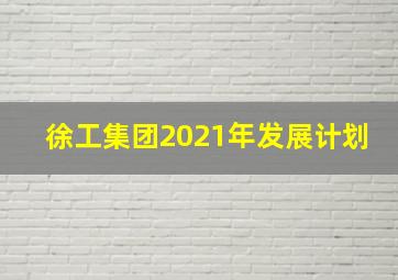 徐工集团2021年发展计划