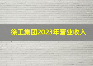 徐工集团2023年营业收入