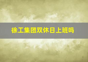 徐工集团双休日上班吗