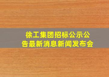 徐工集团招标公示公告最新消息新闻发布会