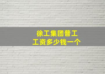 徐工集团普工工资多少钱一个