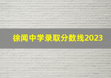 徐闻中学录取分数线2023