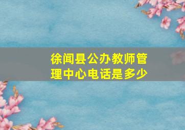 徐闻县公办教师管理中心电话是多少