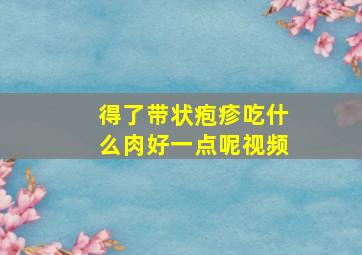 得了带状疱疹吃什么肉好一点呢视频