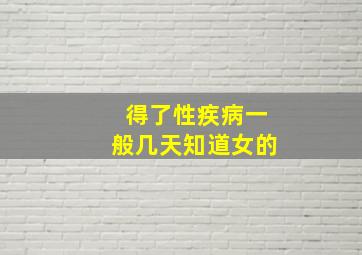 得了性疾病一般几天知道女的