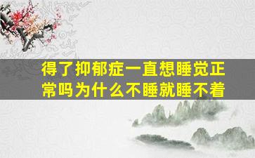 得了抑郁症一直想睡觉正常吗为什么不睡就睡不着