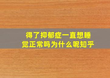 得了抑郁症一直想睡觉正常吗为什么呢知乎