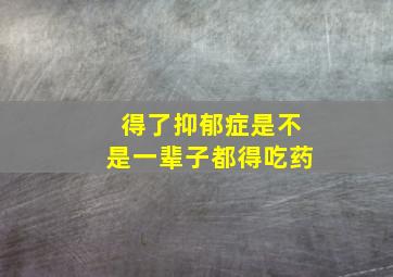 得了抑郁症是不是一辈子都得吃药