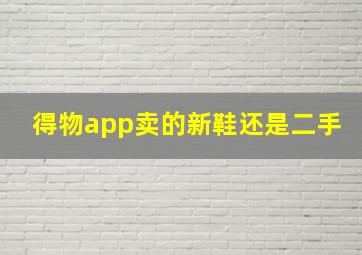 得物app卖的新鞋还是二手