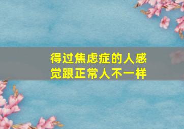 得过焦虑症的人感觉跟正常人不一样