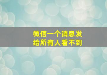 微信一个消息发给所有人看不到