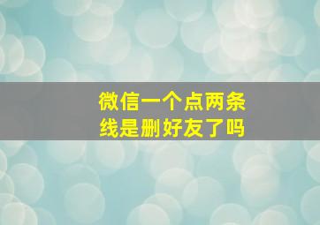 微信一个点两条线是删好友了吗