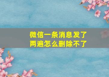 微信一条消息发了两遍怎么删除不了