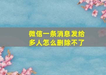 微信一条消息发给多人怎么删除不了