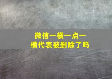 微信一横一点一横代表被删除了吗