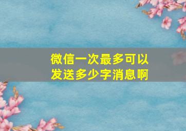 微信一次最多可以发送多少字消息啊