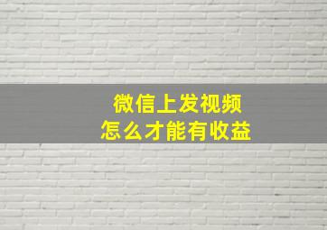 微信上发视频怎么才能有收益