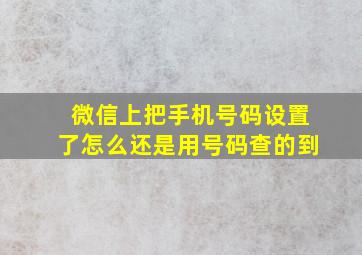 微信上把手机号码设置了怎么还是用号码查的到