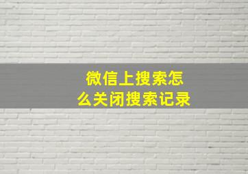 微信上搜索怎么关闭搜索记录