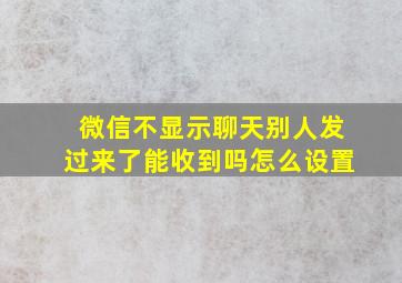 微信不显示聊天别人发过来了能收到吗怎么设置