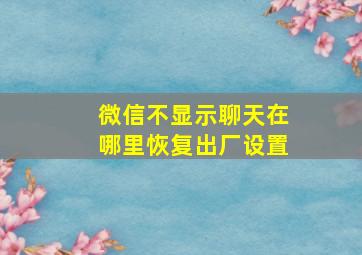 微信不显示聊天在哪里恢复出厂设置