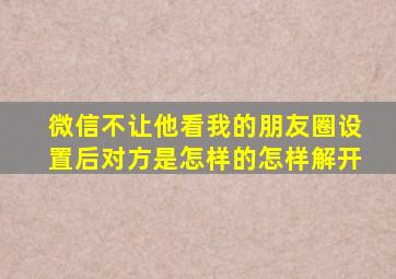 微信不让他看我的朋友圈设置后对方是怎样的怎样解开