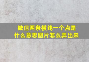 微信两条横线一个点是什么意思图片怎么弄出来