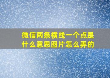 微信两条横线一个点是什么意思图片怎么弄的