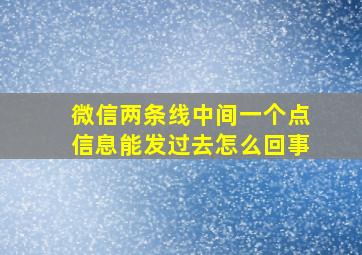 微信两条线中间一个点信息能发过去怎么回事