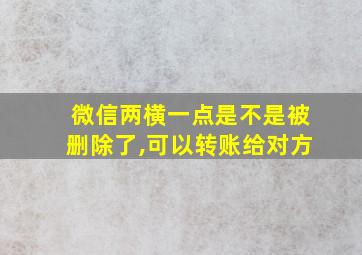 微信两横一点是不是被删除了,可以转账给对方