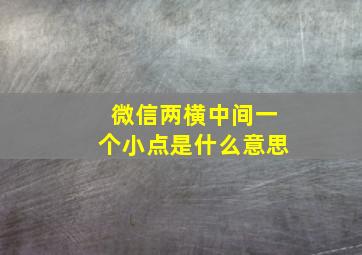 微信两横中间一个小点是什么意思